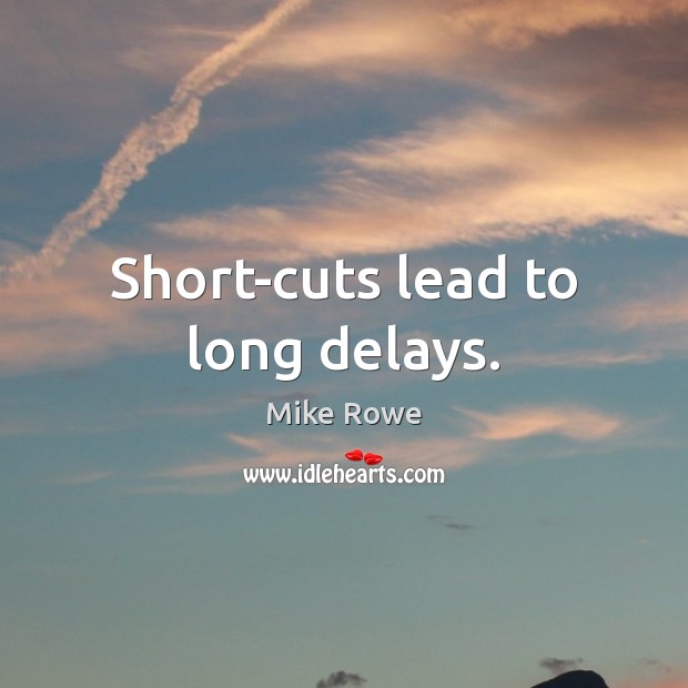 Short-cuts lead to long delays. Mike Rowe Picture Quote
