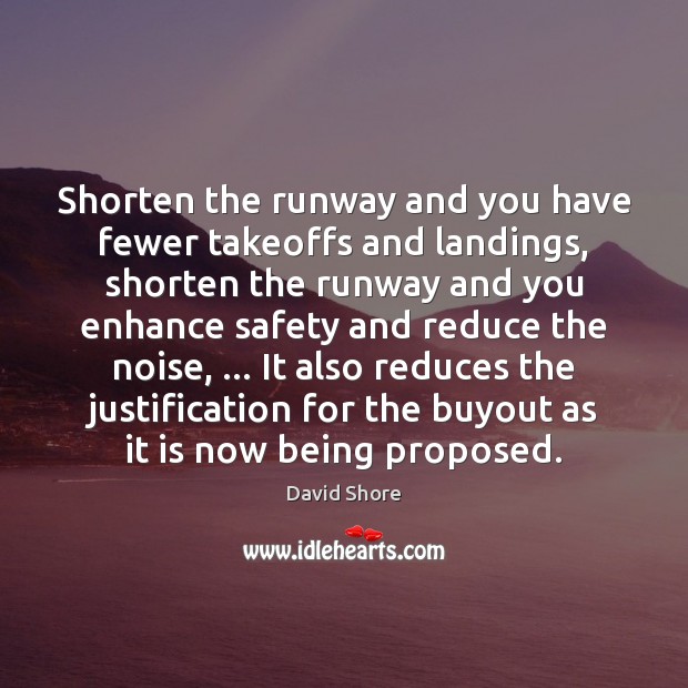 Shorten the runway and you have fewer takeoffs and landings, shorten the David Shore Picture Quote