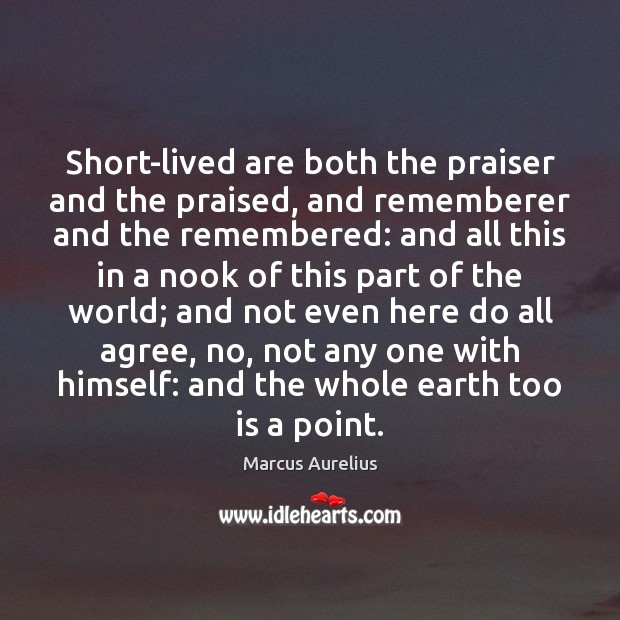 Short-lived are both the praiser and the praised, and rememberer and the Marcus Aurelius Picture Quote