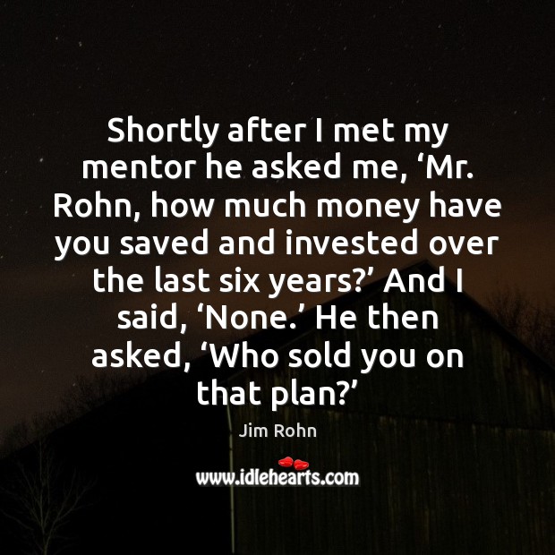 Shortly after I met my mentor he asked me, ‘Mr. Rohn, how Jim Rohn Picture Quote