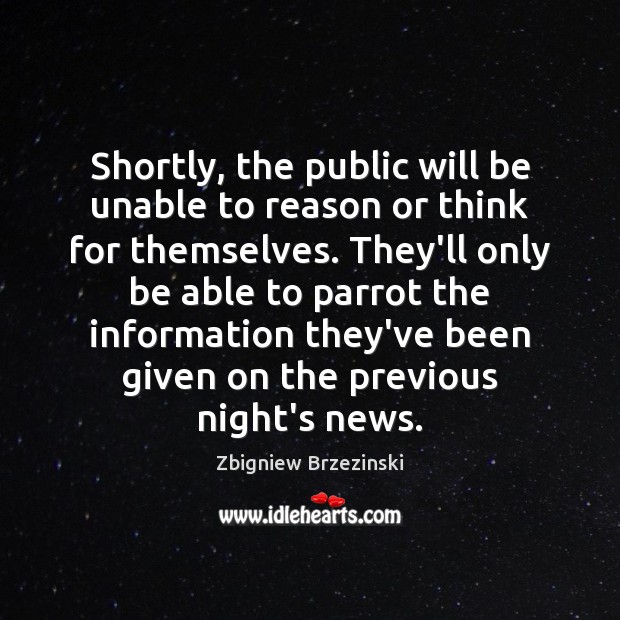 Shortly, the public will be unable to reason or think for themselves. Zbigniew Brzezinski Picture Quote