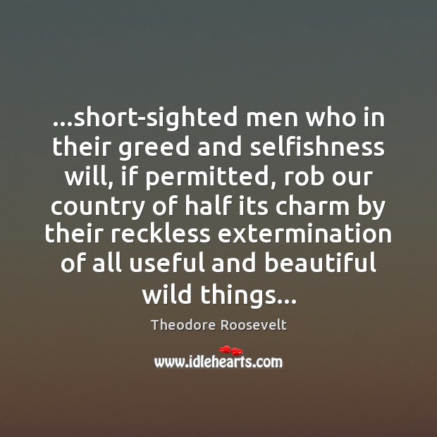 …short-sighted men who in their greed and selfishness will, if permitted, rob Theodore Roosevelt Picture Quote
