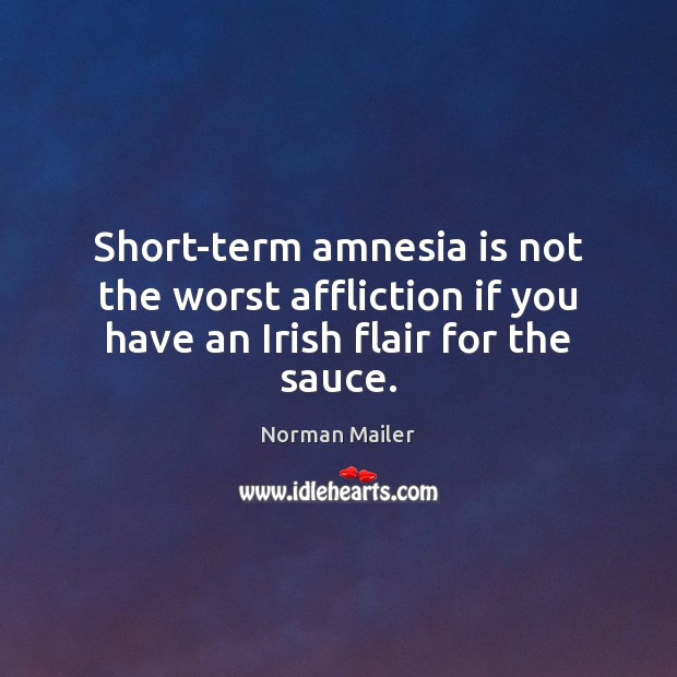 Short-term amnesia is not the worst affliction if you have an Irish flair for the sauce. Norman Mailer Picture Quote