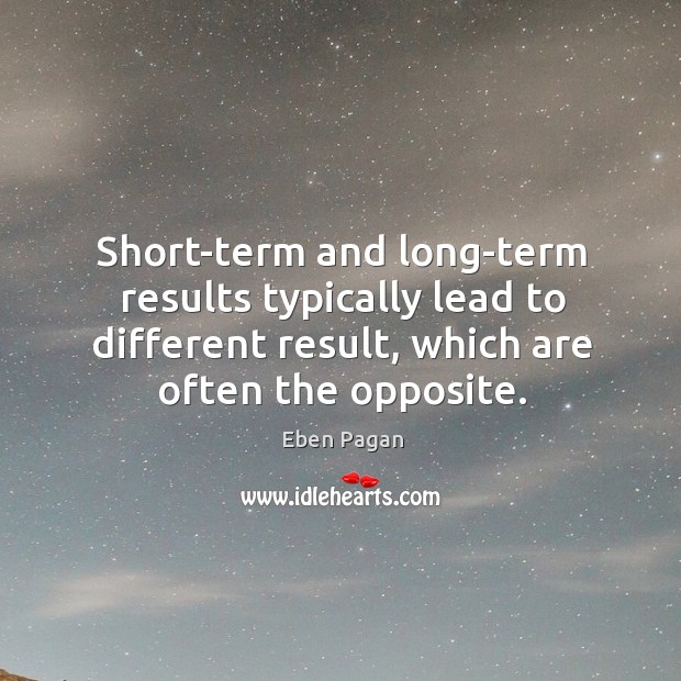 Short-term and long-term results typically lead to different result, which are often Eben Pagan Picture Quote