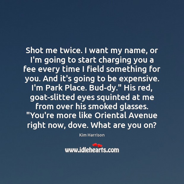 Shot me twice. I want my name, or I’m going to start Kim Harrison Picture Quote
