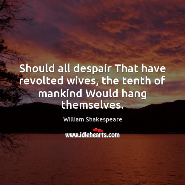 Should all despair That have revolted wives, the tenth of mankind Would hang themselves. William Shakespeare Picture Quote