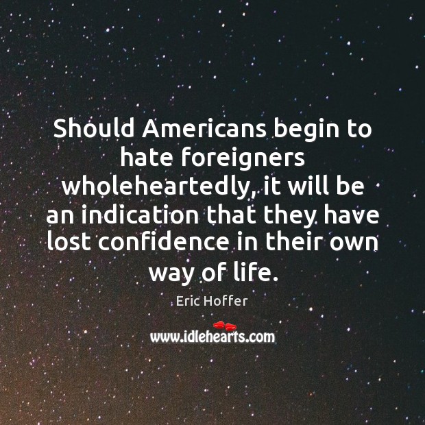 Should Americans begin to hate foreigners wholeheartedly, it will be an indication Eric Hoffer Picture Quote