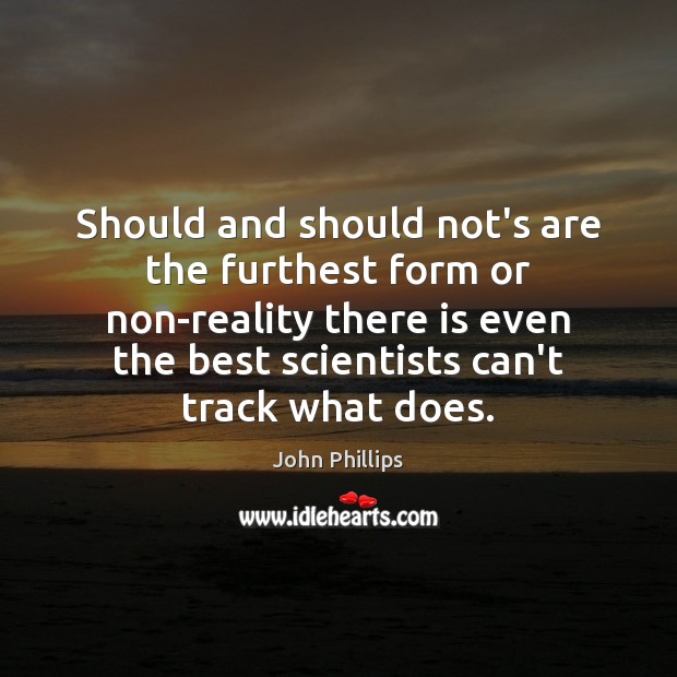 Should and should not’s are the furthest form or non-reality there is John Phillips Picture Quote