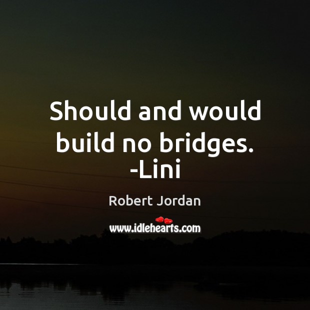 Should and would build no bridges. -Lini Robert Jordan Picture Quote
