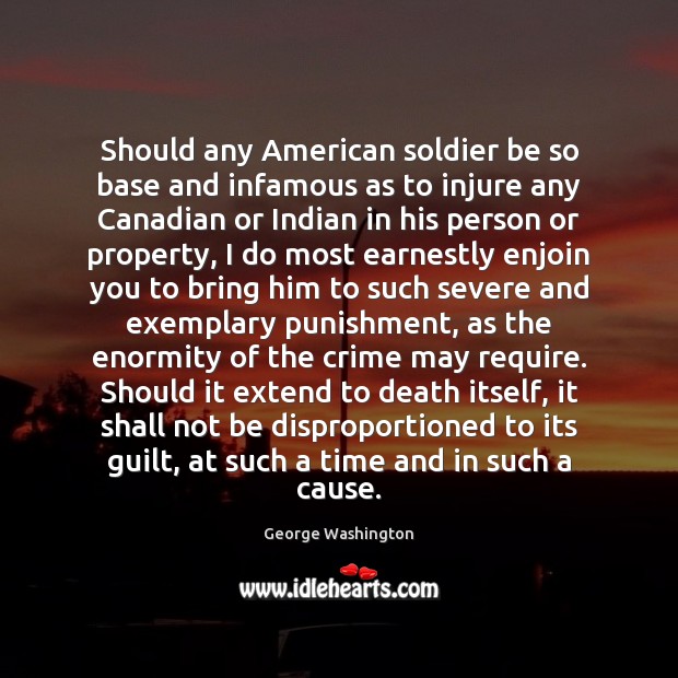 Should any American soldier be so base and infamous as to injure George Washington Picture Quote