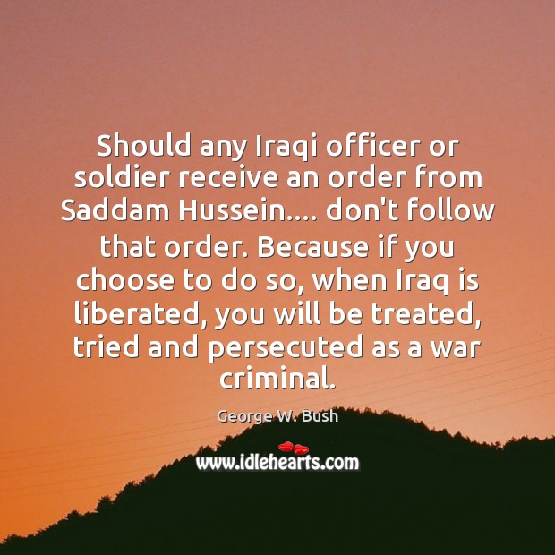 Should any Iraqi officer or soldier receive an order from Saddam Hussein…. George W. Bush Picture Quote