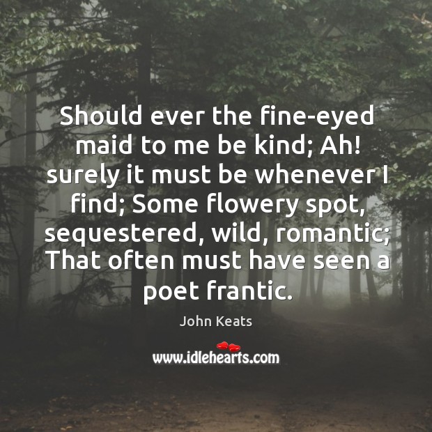 Should ever the fine-eyed maid to me be kind; ah! surely it must be whenever I find; Image