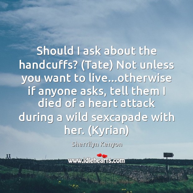 Should I ask about the handcuffs? (Tate) Not unless you want to Sherrilyn Kenyon Picture Quote