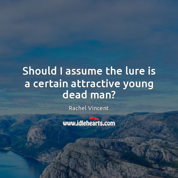 Should I assume the lure is a certain attractive young dead man? Image