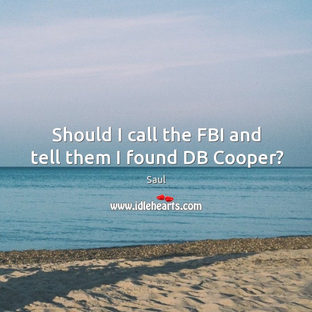 Should I call the FBI and tell them I found DB Cooper? Saul Picture Quote