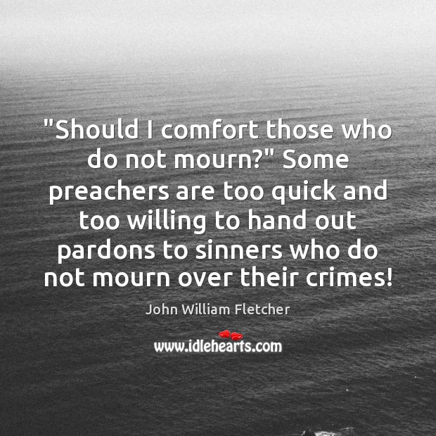 “Should I comfort those who do not mourn?” Some preachers are too John William Fletcher Picture Quote