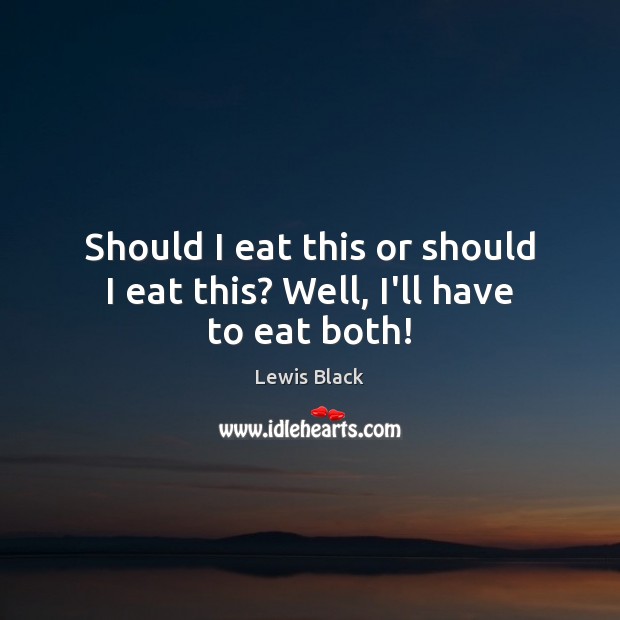 Should I eat this or should I eat this? Well, I’ll have to eat both! Lewis Black Picture Quote