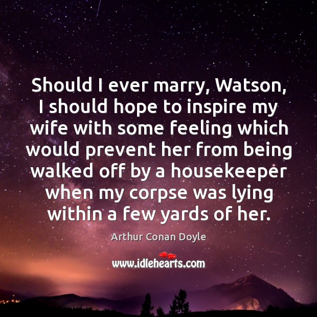 Should I ever marry, Watson, I should hope to inspire my wife Image