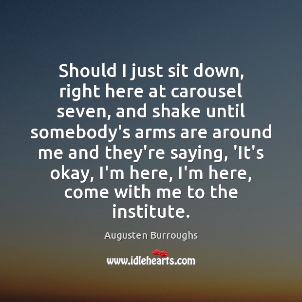 Should I just sit down, right here at carousel seven, and shake Augusten Burroughs Picture Quote
