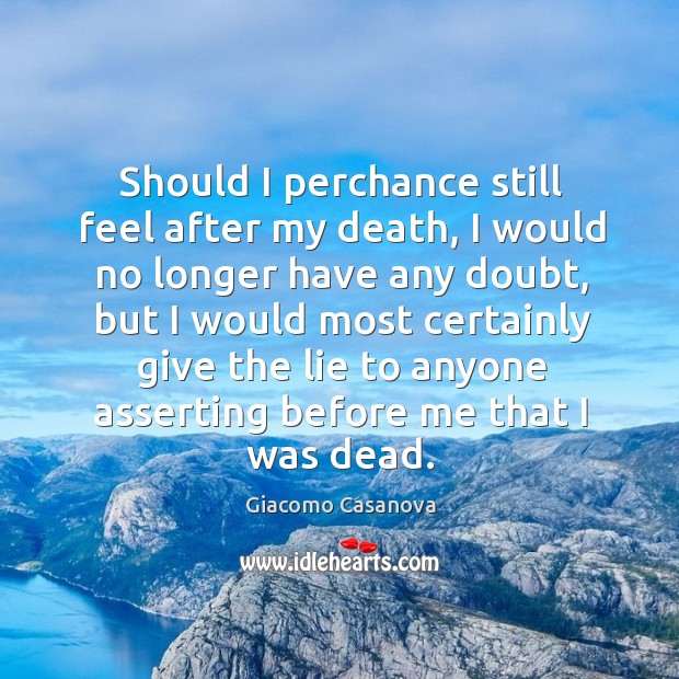 Should I perchance still feel after my death, I would no longer have any doubt, but I would Giacomo Casanova Picture Quote