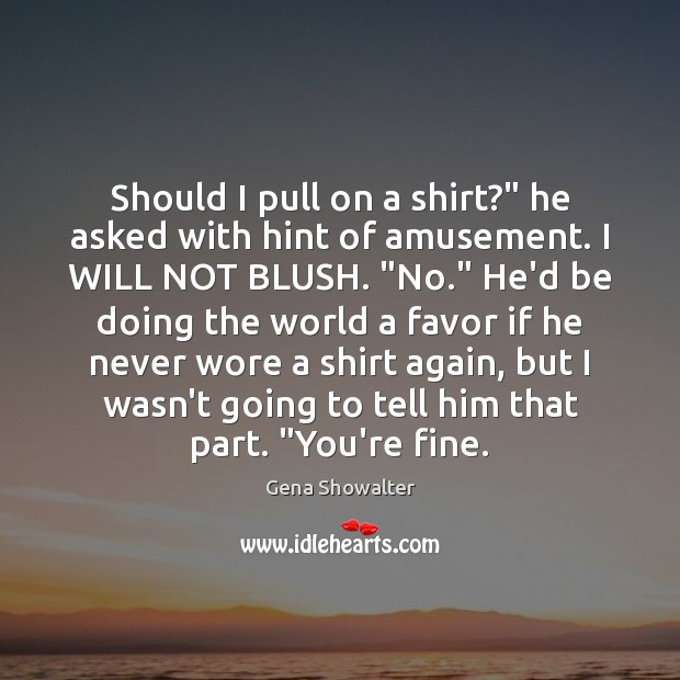 Should I pull on a shirt?” he asked with hint of amusement. Gena Showalter Picture Quote
