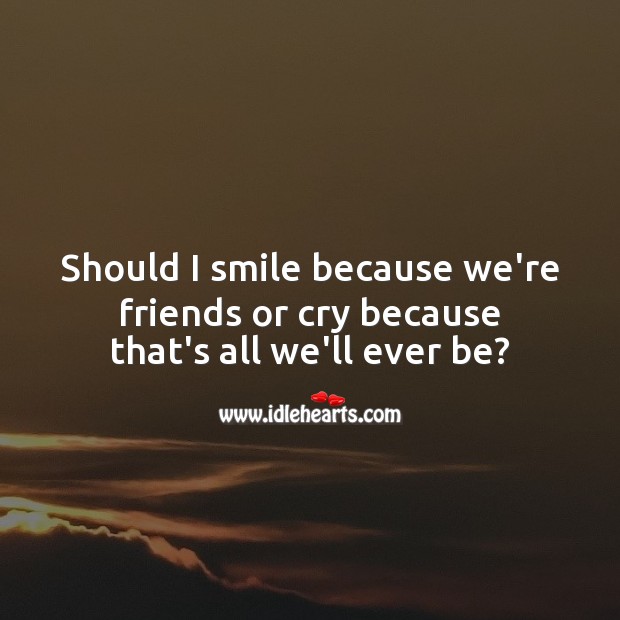 Should I smile because we’re friends or cry because that’s all we’ll ever be? Romantic Messages Image