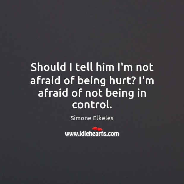 Should I tell him I’m not afraid of being hurt? I’m afraid of not being in control. Simone Elkeles Picture Quote