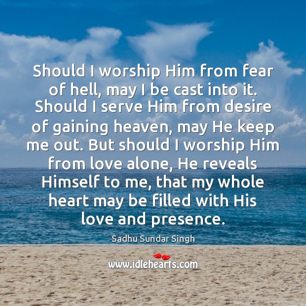 Should I worship Him from fear of hell, may I be cast Sadhu Sundar Singh Picture Quote