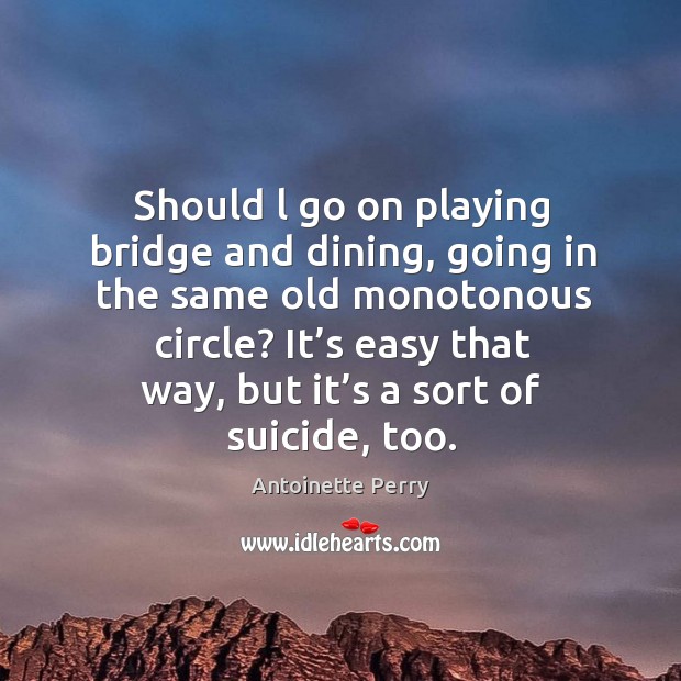Should l go on playing bridge and dining, going in the same old monotonous circle? Image