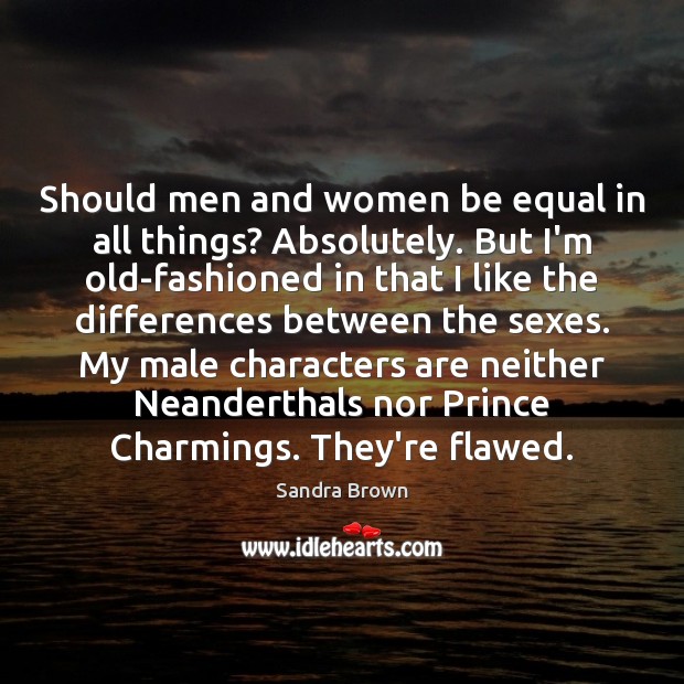 Should men and women be equal in all things? Absolutely. But I’m Sandra Brown Picture Quote