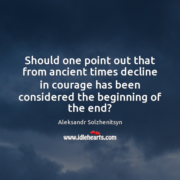 Should one point out that from ancient times decline in courage has Aleksandr Solzhenitsyn Picture Quote