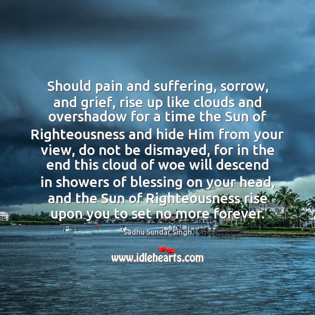 Should pain and suffering, sorrow, and grief, rise up like clouds and Sadhu Sundar Singh Picture Quote
