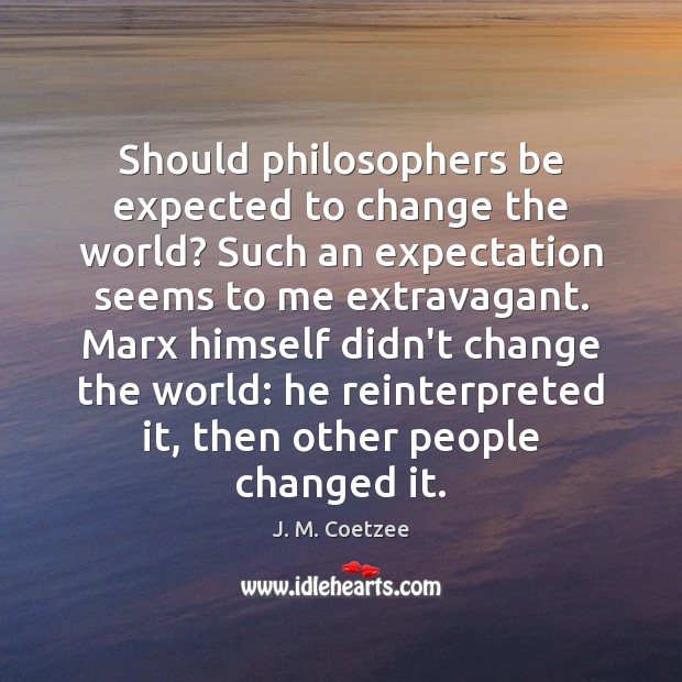 Should philosophers be expected to change the world? Such an expectation seems J. M. Coetzee Picture Quote