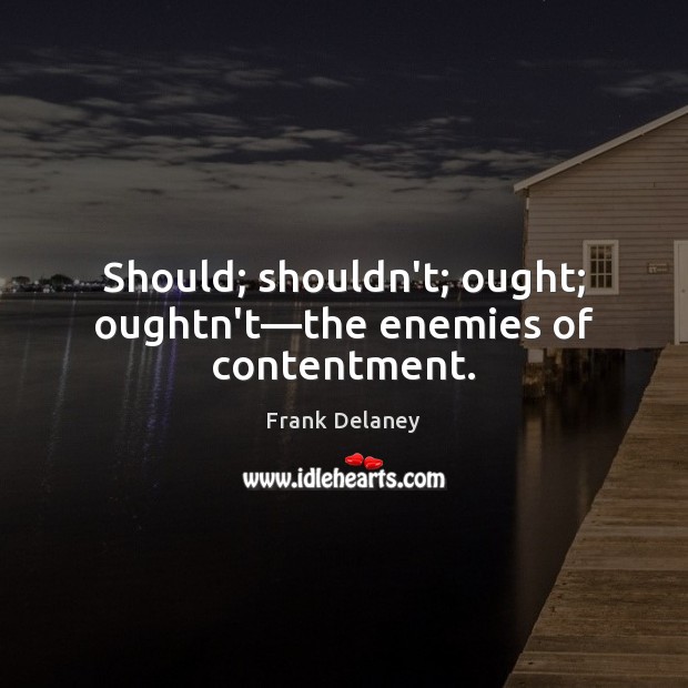 Should; shouldn’t; ought; oughtn’t—the enemies of contentment. Frank Delaney Picture Quote