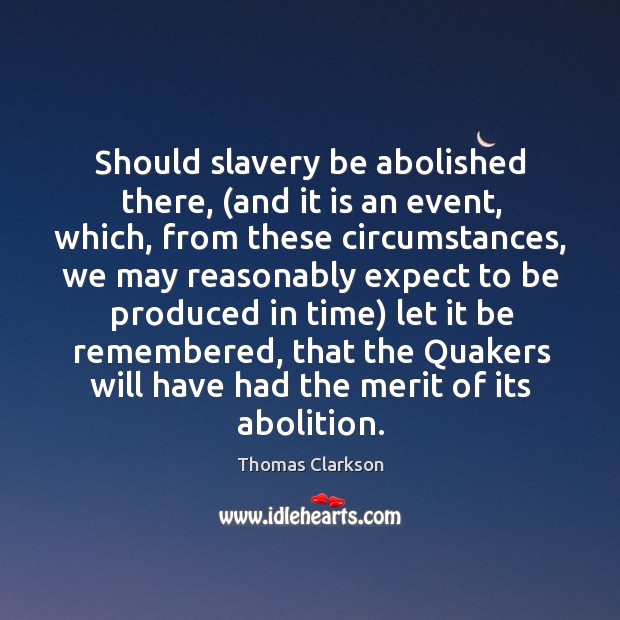 Should slavery be abolished there, (and it is an event, which, from these circumstances Thomas Clarkson Picture Quote