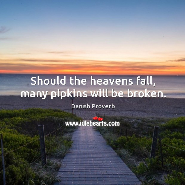 Should the heavens fall, many pipkins will be broken. Danish Proverbs Image