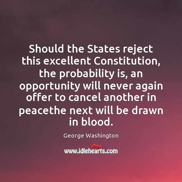 Should the States reject this excellent Constitution, the probability is, an opportunity George Washington Picture Quote