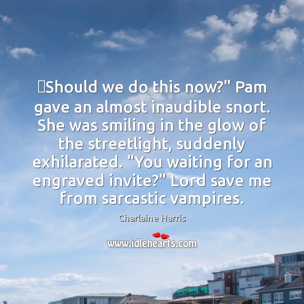 ‎Should we do this now?” Pam gave an almost inaudible snort. She Charlaine Harris Picture Quote