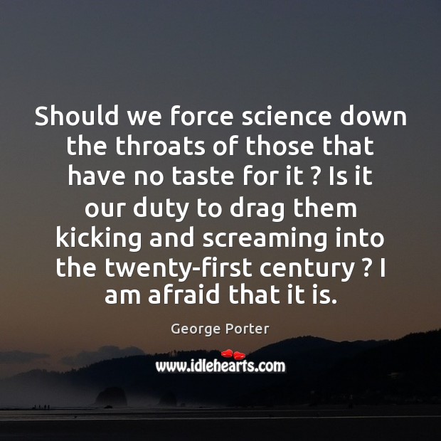 Should we force science down the throats of those that have no George Porter Picture Quote
