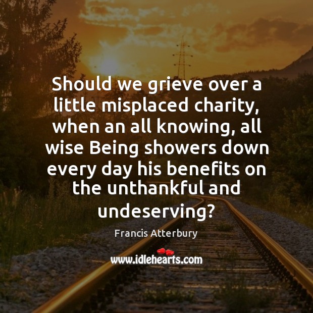 Should we grieve over a little misplaced charity, when an all knowing, Francis Atterbury Picture Quote