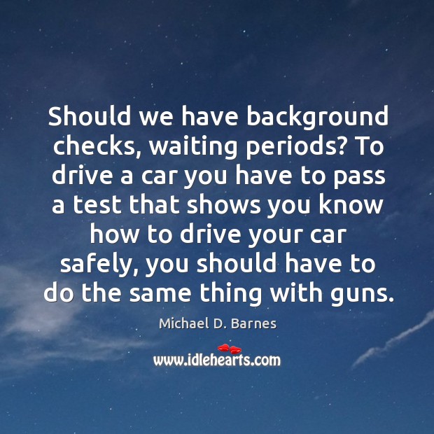 Should we have background checks, waiting periods? Michael D. Barnes Picture Quote