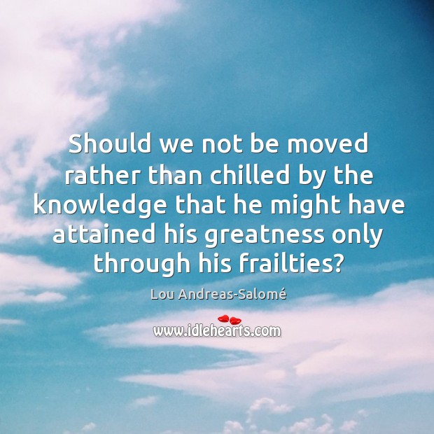 Should we not be moved rather than chilled by the knowledge that Lou Andreas-Salomé Picture Quote