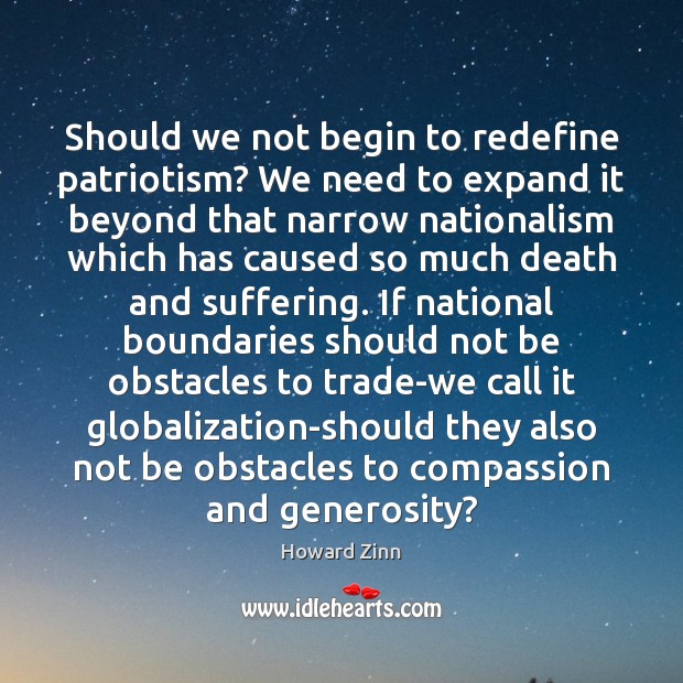 Should we not begin to redefine patriotism? We need to expand it Howard Zinn Picture Quote