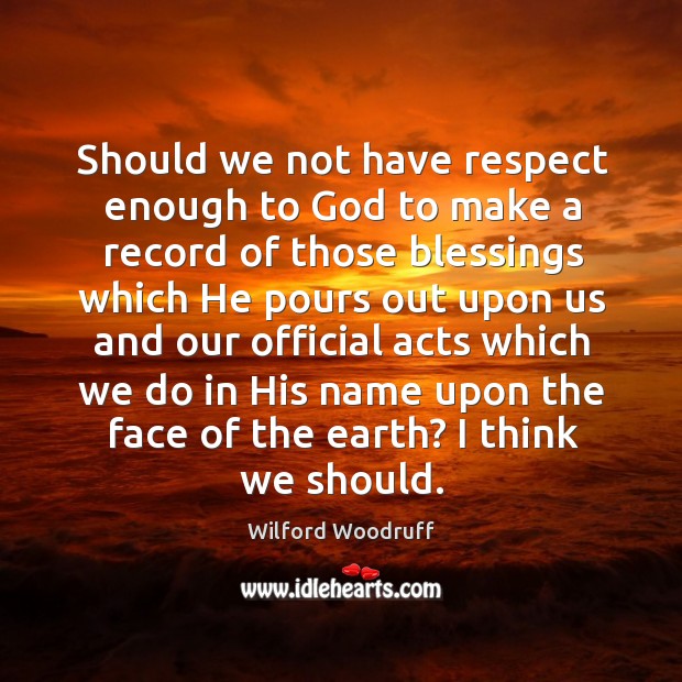 Should we not have respect enough to God to make a record Wilford Woodruff Picture Quote