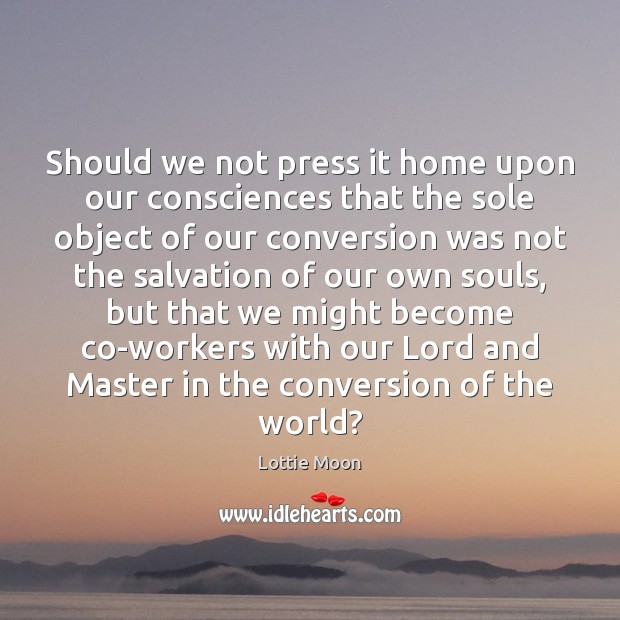 Should we not press it home upon our consciences that the sole Image