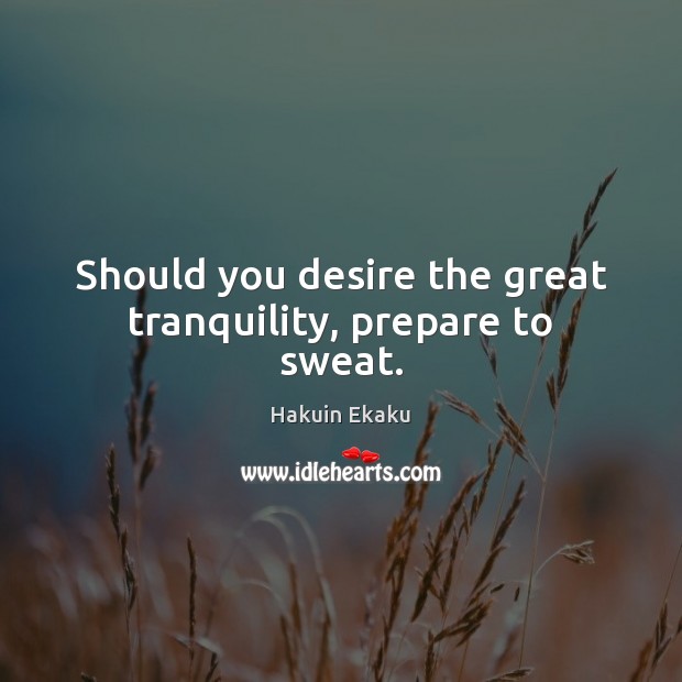 Should you desire the great tranquility, prepare to sweat. Hakuin Ekaku Picture Quote