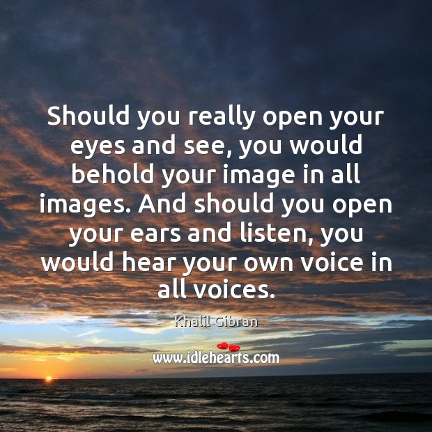 Should you really open your eyes and see, you would behold your Khalil Gibran Picture Quote