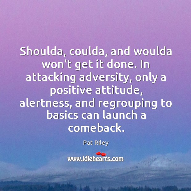 Shoulda, coulda, and woulda won’t get it done. In attacking adversity, only Positive Attitude Quotes Image