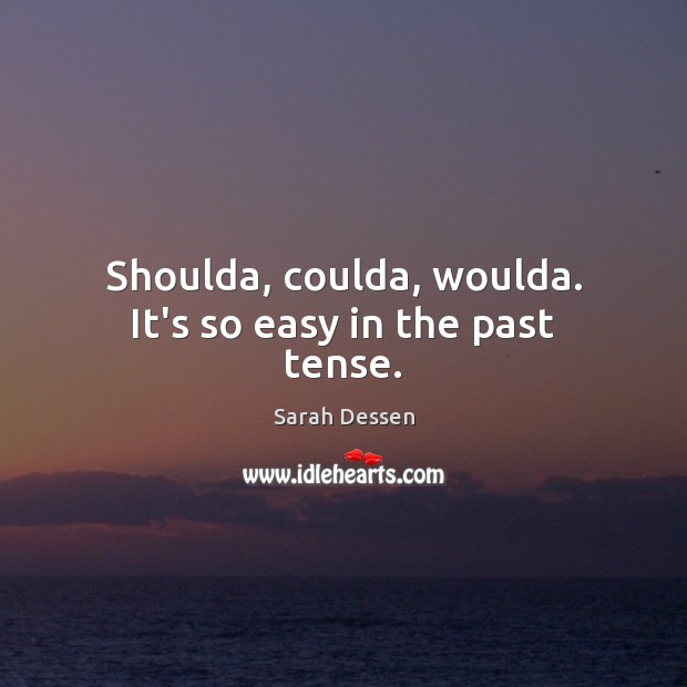 Shoulda, coulda, woulda. It’s so easy in the past tense. Sarah Dessen Picture Quote