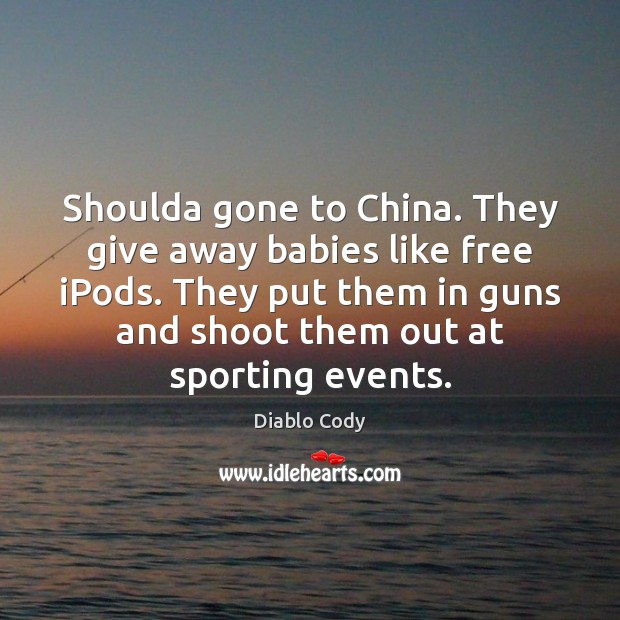 Shoulda gone to China. They give away babies like free iPods. They Diablo Cody Picture Quote